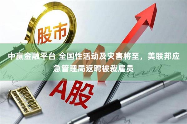 中赢金融平台 全国性活动及灾害将至，美联邦应急管理局返聘被裁雇员