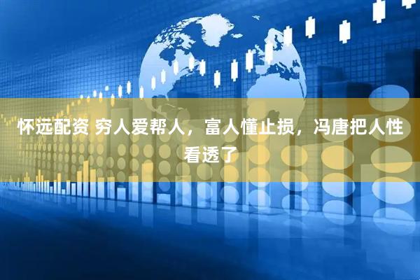 怀远配资 穷人爱帮人，富人懂止损，冯唐把人性看透了