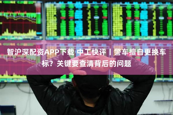 智沪深配资APP下载 中工快评丨警车擅自更换车标？关键要查清背后的问题