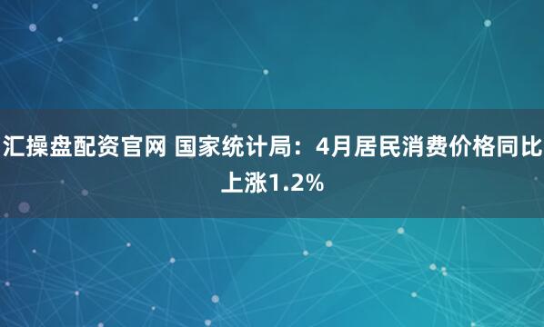 汇操盘配资官网 国家统计局：4月居民消费价格同比上涨1.2%