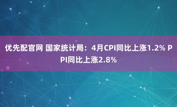 优先配官网 国家统计局：4月CPI同比上涨1.2% PPI同比上涨2.8%