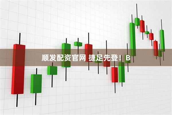 顺发配资官网 捷足先登！B