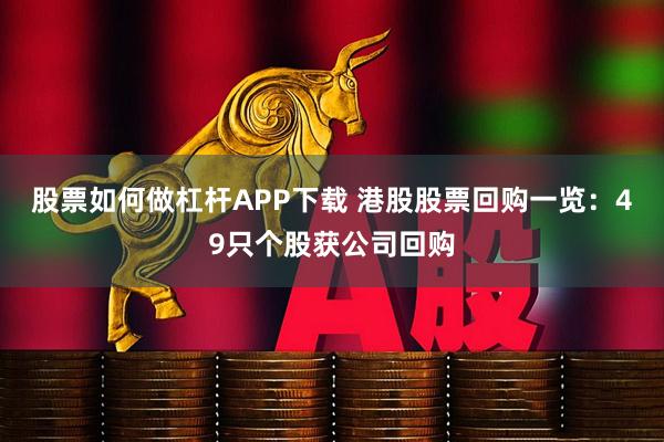 股票如何做杠杆APP下载 港股股票回购一览：49只个股获公司回购