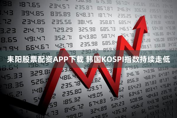耒阳股票配资APP下载 韩国KOSPI指数持续走低