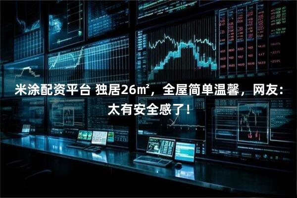 米涂配资平台 独居26㎡，全屋简单温馨，网友：太有安全感了！